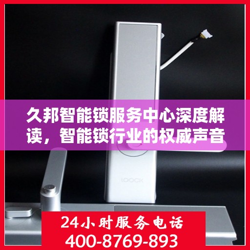 久邦智能锁服务中心深度解读，智能锁行业的权威声音