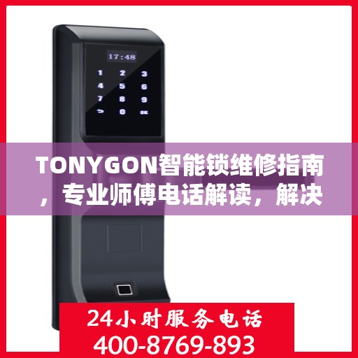 TONYGON智能锁维修指南，专业师傅电话解读，解决您的锁事烦恼