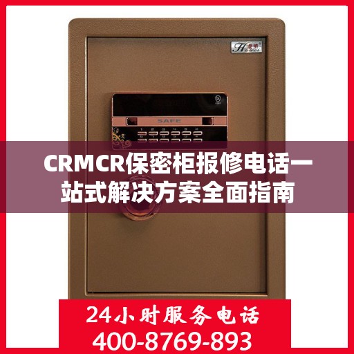 CRMCR保密柜报修电话一站式解决方案全面指南