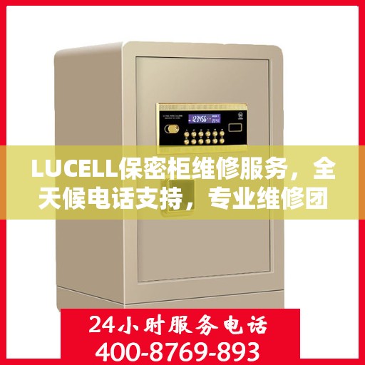 LUCELL保密柜维修服务，全天候电话支持，专业维修团队权威推荐