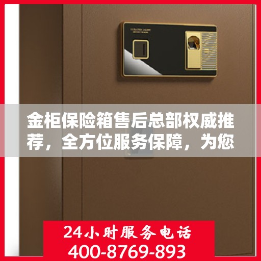 金柜保险箱售后总部权威推荐，全方位服务保障，为您的财产安全保驾护航