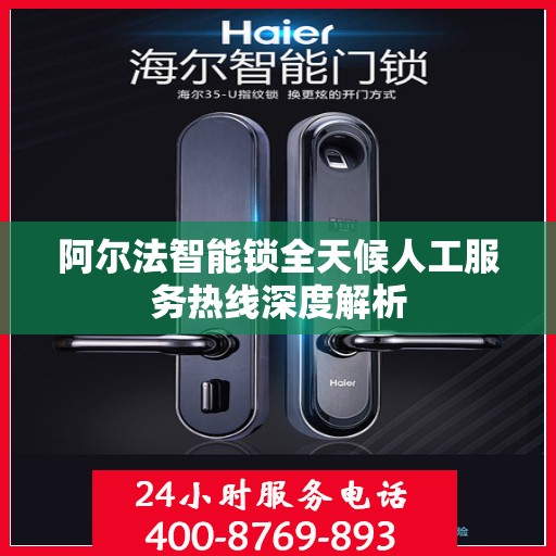 阿尔法智能锁全天候人工服务热线深度解析