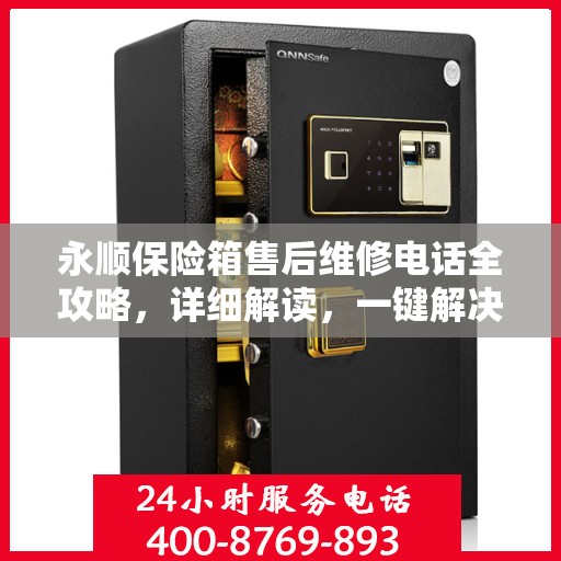 永顺保险箱售后维修电话全攻略，详细解读，一键解决您的维修难题