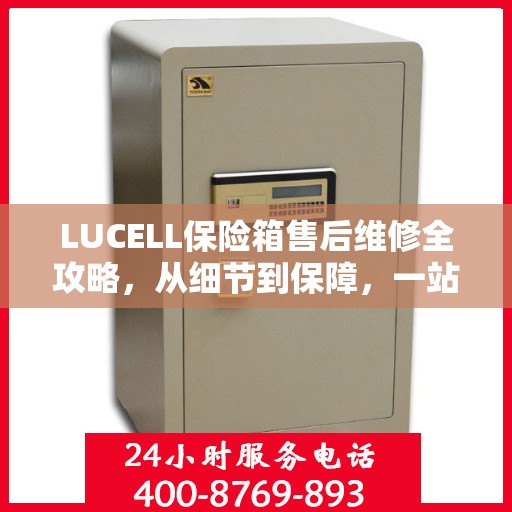 LUCELL保险箱售后维修全攻略，从细节到保障，一站式解决您的维修烦恼