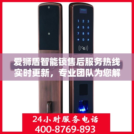 爱狮盾智能锁售后服务热线实时更新，专业团队为您解答