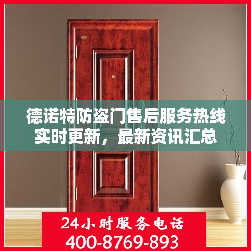 德诺特防盗门售后服务热线实时更新，最新资讯汇总
