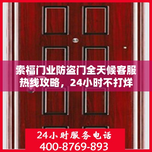 索福门业防盗门全天候客服热线攻略，24小时不打烊的服务体验