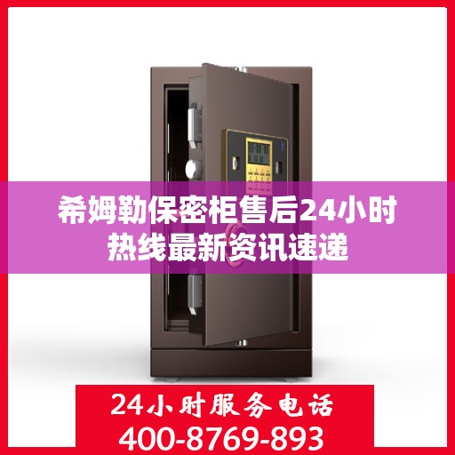 希姆勒保密柜售后24小时热线最新资讯速递