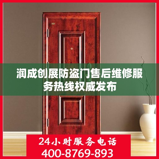 润成创展防盗门售后维修服务热线权威发布