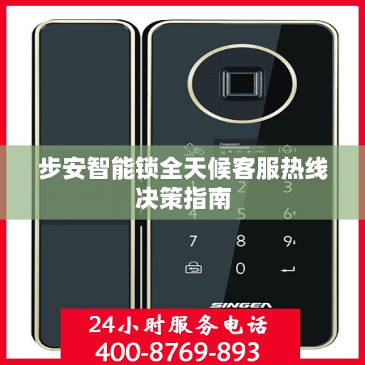 步安智能锁全天候客服热线决策指南