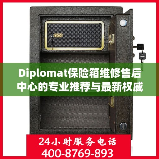 Diplomat保险箱维修售后中心的专业推荐与最新权威指南