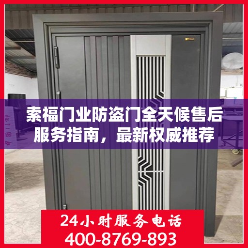 索福门业防盗门全天候售后服务指南，最新权威推荐