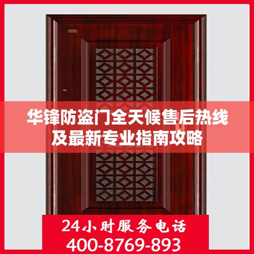 华锋防盗门全天候售后热线及最新专业指南攻略