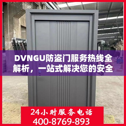 DVNGU防盗门服务热线全解析，一站式解决您的安全与便捷需求