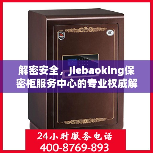解密安全，Jiebaoking保密柜服务中心的专业权威解读