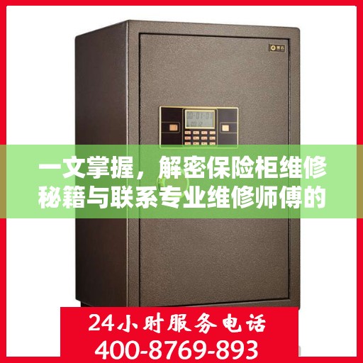 一文掌握，解密保险柜维修秘籍与联系专业维修师傅的电话