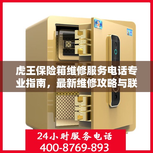 虎王保险箱维修服务电话专业指南，最新维修攻略与联系方式