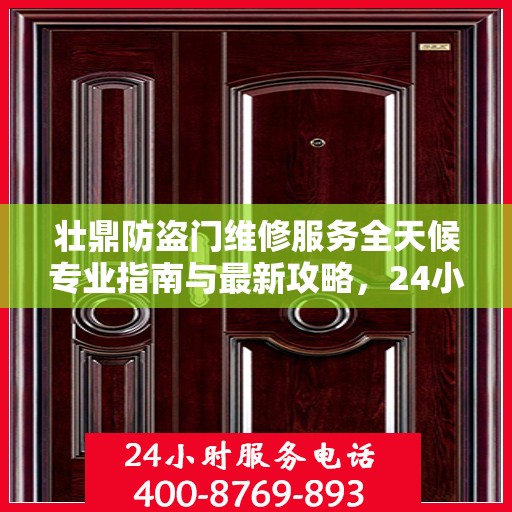 壮鼎防盗门维修服务全天候专业指南与最新攻略，24小时服务电话一网打尽