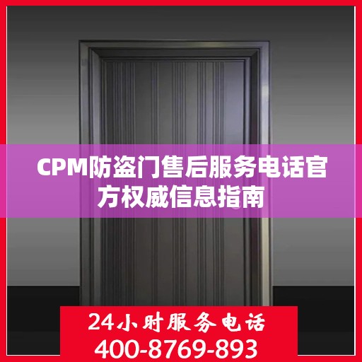 CPM防盗门售后服务电话官方权威信息指南