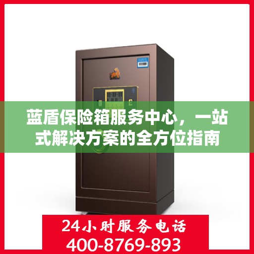 蓝盾保险箱服务中心，一站式解决方案的全方位指南