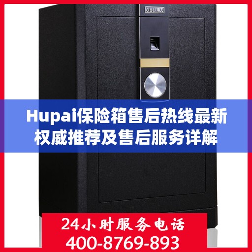 Hupai保险箱售后热线最新权威推荐及售后服务详解