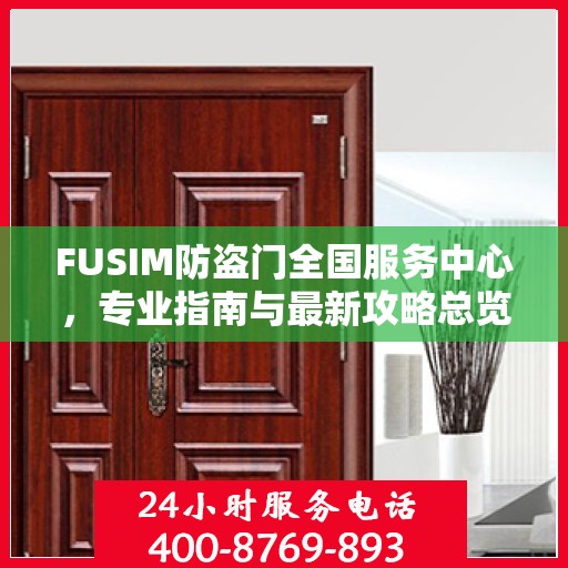 FUSIM防盗门全国服务中心，专业指南与最新攻略总览