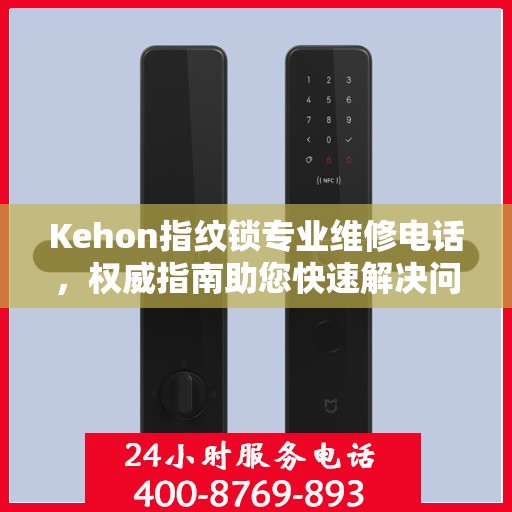 Kehon指纹锁专业维修电话，权威指南助您快速解决问题