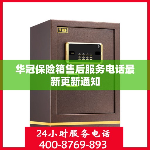 华冠保险箱售后服务电话最新更新通知