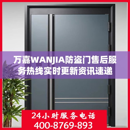 万嘉WANJIA防盗门售后服务热线实时更新资讯速递
