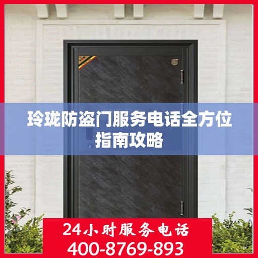 玲珑防盗门服务电话全方位指南攻略