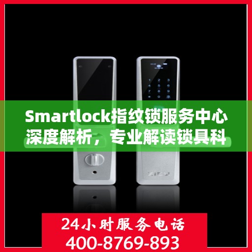 Smartlock指纹锁服务中心深度解析，专业解读锁具科技