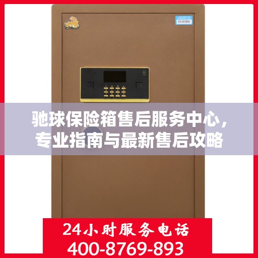 驰球保险箱售后服务中心，专业指南与最新售后攻略