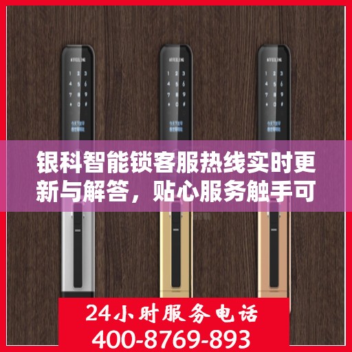 银科智能锁客服热线实时更新与解答，贴心服务触手可及