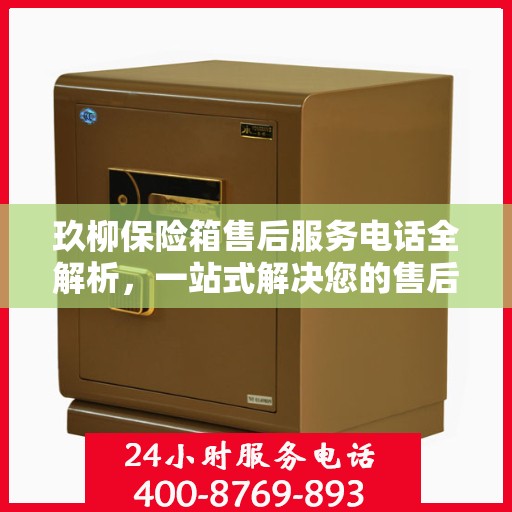 玖柳保险箱售后服务电话全解析，一站式解决您的售后需求