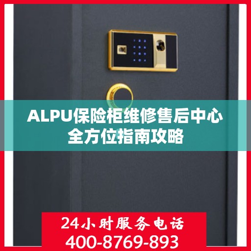 ALPU保险柜维修售后中心全方位指南攻略