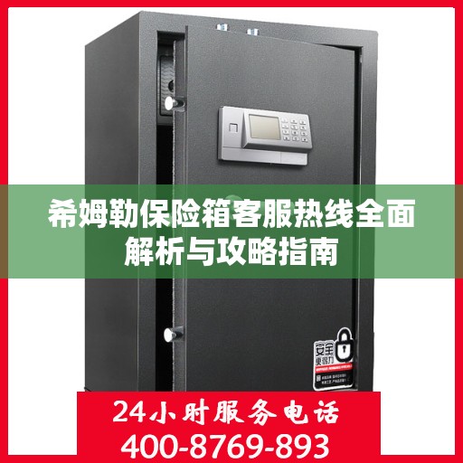 希姆勒保险箱客服热线全面解析与攻略指南