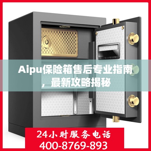 Aipu保险箱售后专业指南，最新攻略揭秘