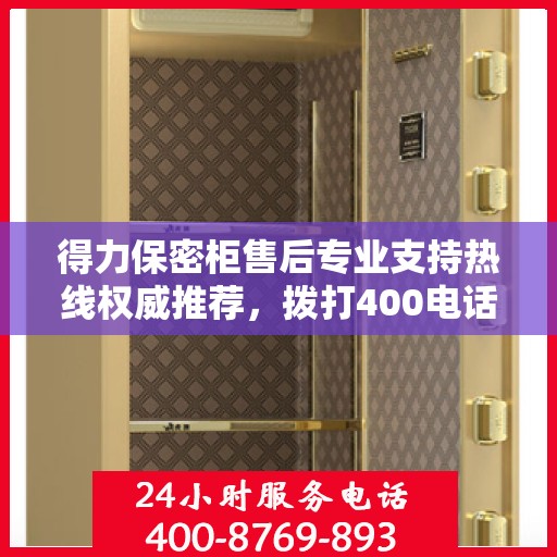 得力保密柜售后专业支持热线权威推荐，拨打400电话享受无忧服务！