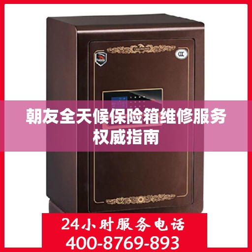 朝友全天候保险箱维修服务权威指南