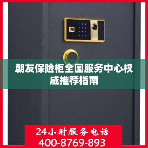 朝友保险柜全国服务中心权威推荐指南
