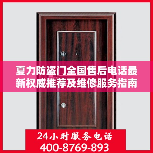 夏力防盗门全国售后电话最新权威推荐及维修服务指南