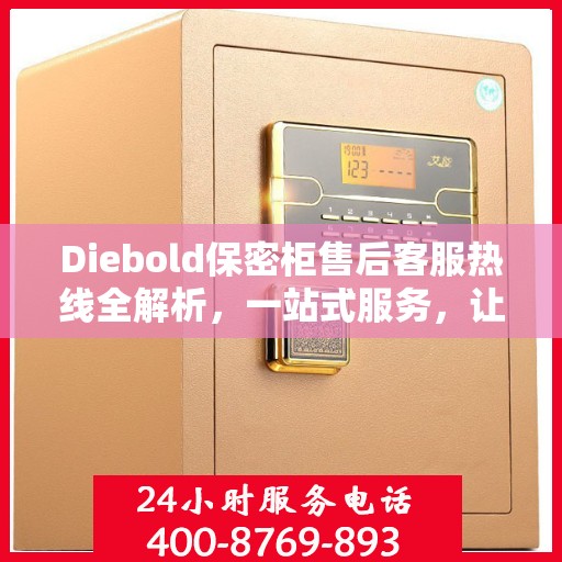 Diebold保密柜售后客服热线全解析，一站式服务，让您轻松解决所有问题