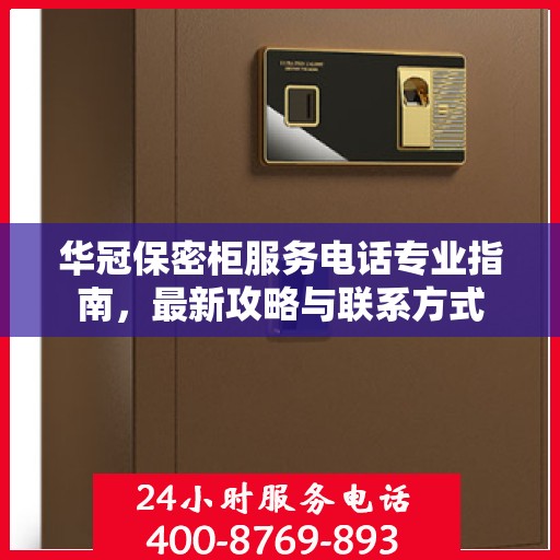 华冠保密柜服务电话专业指南，最新攻略与联系方式