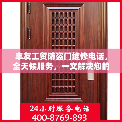 丰友工贸防盗门维修电话，全天候服务，一文解决您的维修需求