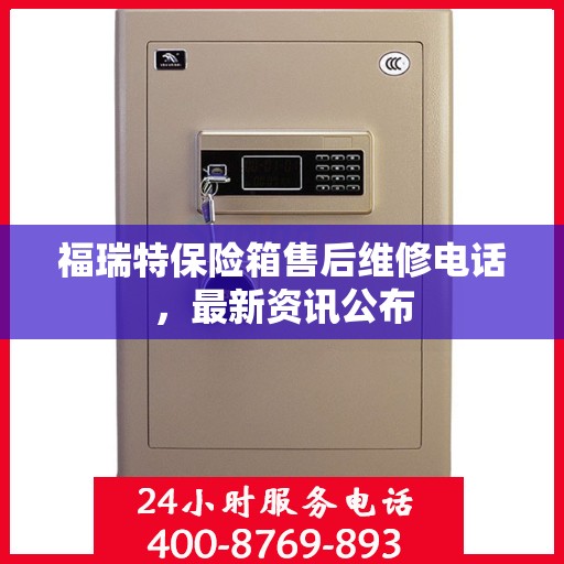 福瑞特保险箱售后维修电话，最新资讯公布