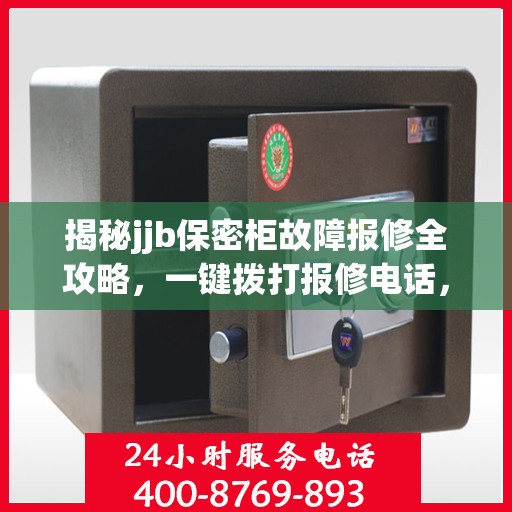 揭秘jjb保密柜故障报修全攻略，一键拨打报修电话，轻松解决所有问题
