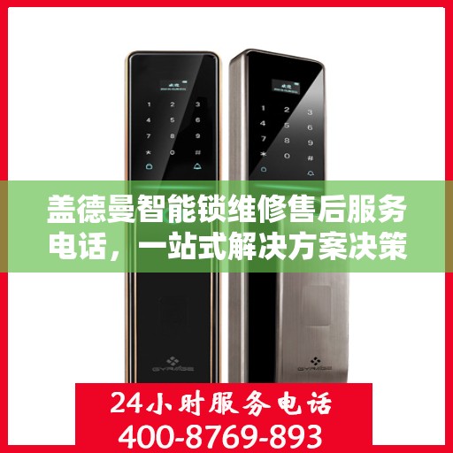盖德曼智能锁维修售后服务电话，一站式解决方案决策指南