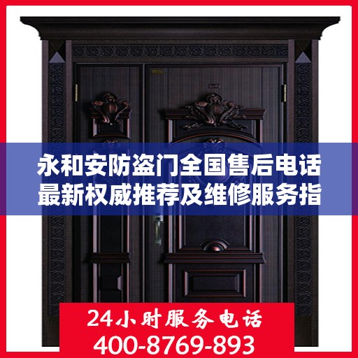 永和安防盗门全国售后电话最新权威推荐及维修服务指南