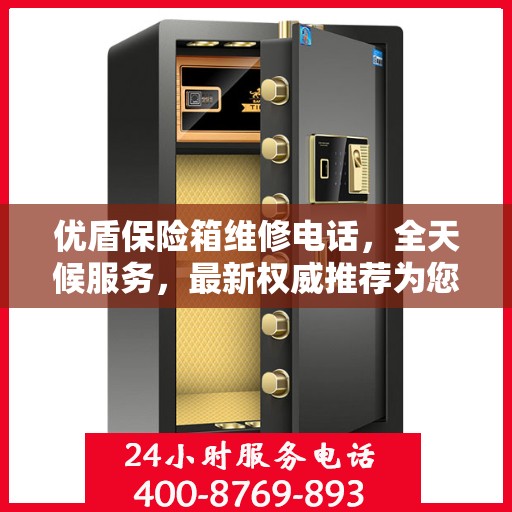 优盾保险箱维修电话，全天候服务，最新权威推荐为您护航