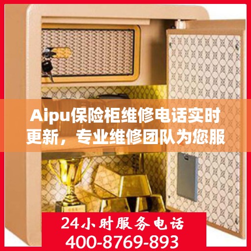 Aipu保险柜维修电话实时更新，专业维修团队为您服务